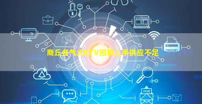 商丘名气大KTV招聘人手供应不足